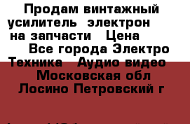 Продам винтажный усилитель “электрон-104“ на запчасти › Цена ­ 1 500 - Все города Электро-Техника » Аудио-видео   . Московская обл.,Лосино-Петровский г.